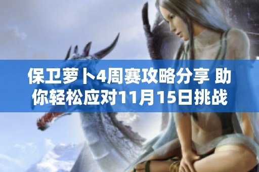 保衛(wèi)蘿卜4周賽攻略分享 助你輕松應(yīng)對11月15日挑戰(zhàn)