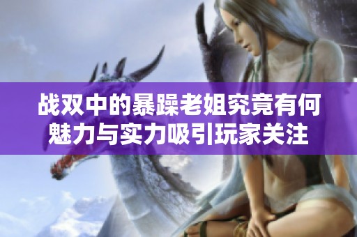 戰雙中的暴躁老姐究竟有何魅力與實力吸引玩家關注
