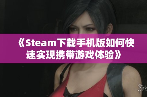 《Steam下載手機版如何快速實現攜帶游戲體驗》