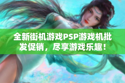 全新街機(jī)游戲PSP游戲機(jī)批發(fā)促銷，盡享游戲樂趣！