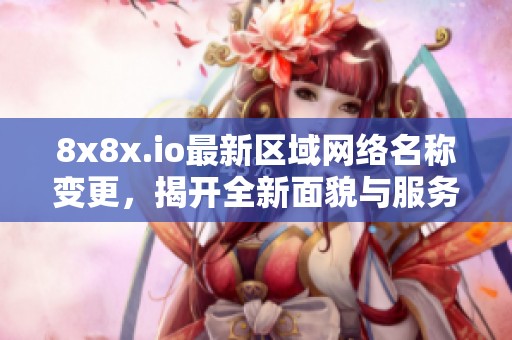 8x8x.io最新區域網絡名稱變更，揭開全新面貌與服務體驗