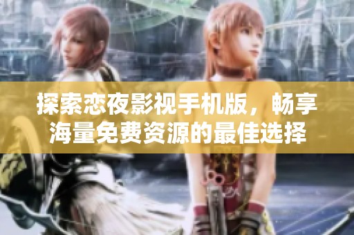 探索戀夜影視手機版，暢享海量免費資源的最佳選擇