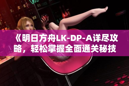 《明日方舟LK-DP-A詳盡攻略，輕松掌握全面通關秘技！》