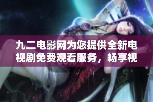 九二電影網(wǎng)為您提供全新電視劇免費(fèi)觀看服務(wù)，暢享視聽盛宴