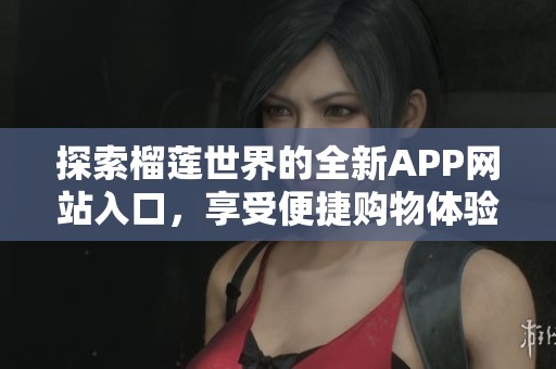 探索榴蓮世界的全新APP網站入口，享受便捷購物體驗