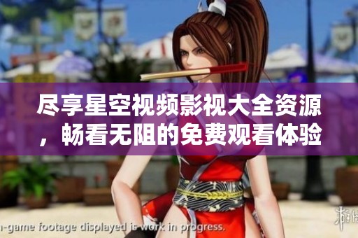 盡享星空視頻影視大全資源，暢看無阻的免費觀看體驗