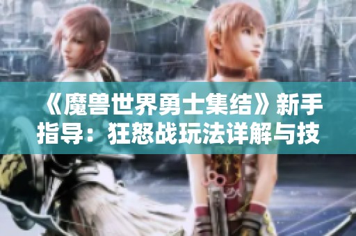 《魔獸世界勇士集結》新手指導：狂怒戰玩法詳解與技巧分享