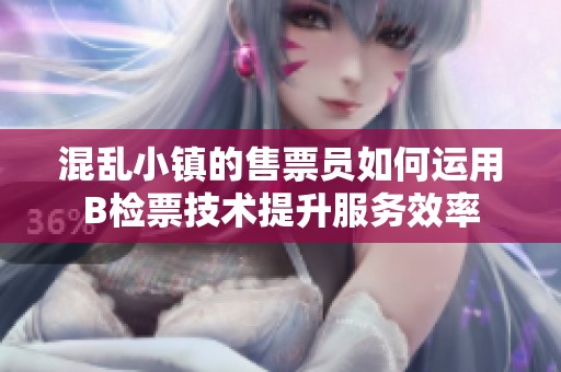 混亂小鎮的售票員如何運用B檢票技術提升服務效率