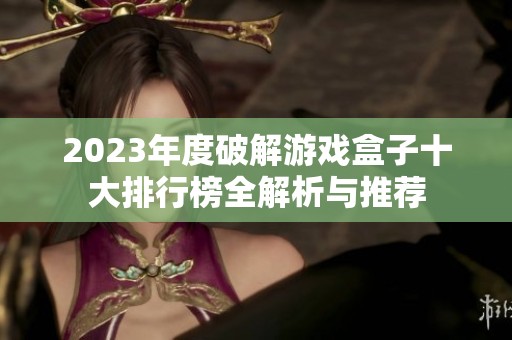2023年度破解游戲盒子十大排行榜全解析與推薦