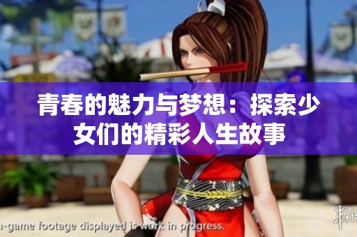 青春的魅力與夢(mèng)想：探索少女們的精彩人生故事