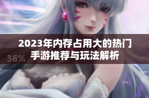 2023年內存占用大的熱門手游推薦與玩法解析