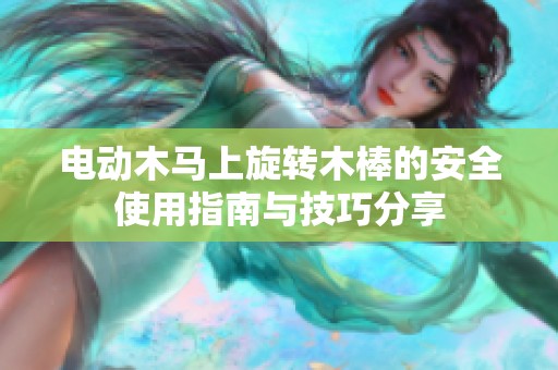 電動木馬上旋轉木棒的安全使用指南與技巧分享