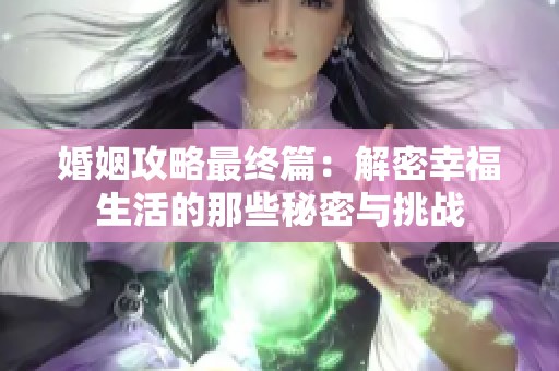 婚姻攻略最終篇：解密幸福生活的那些秘密與挑戰