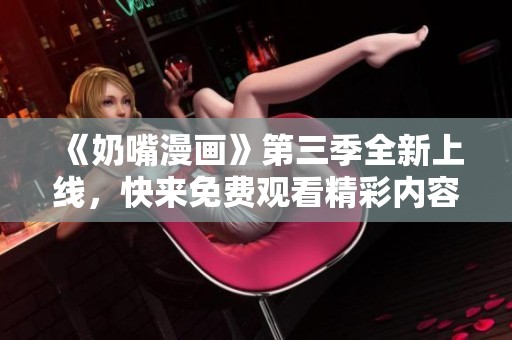 《奶嘴漫畫》第三季全新上線，快來免費觀看精彩內容！