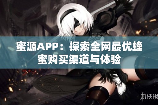 蜜源APP：探索全網最優蜂蜜購買渠道與體驗