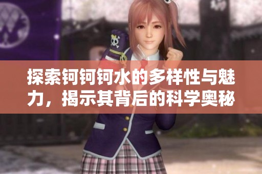 探索鈳鈳鈳水的多樣性與魅力，揭示其背后的科學奧秘