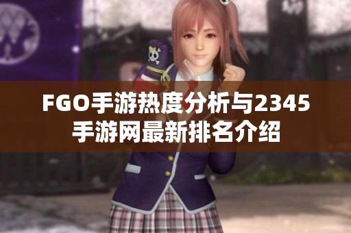 FGO手游熱度分析與2345手游網(wǎng)最新排名介紹