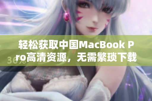 輕松獲取中國MacBook Pro高清資源，無需繁瑣下載操作