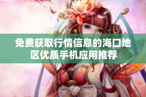 免費獲取行情信息的海口地區優質手機應用推薦