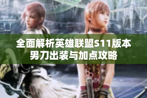 全面解析英雄聯盟S11版本男刀出裝與加點攻略