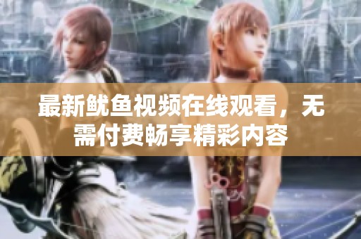 最新魷魚(yú)視頻在線(xiàn)觀(guān)看，無(wú)需付費(fèi)暢享精彩內(nèi)容