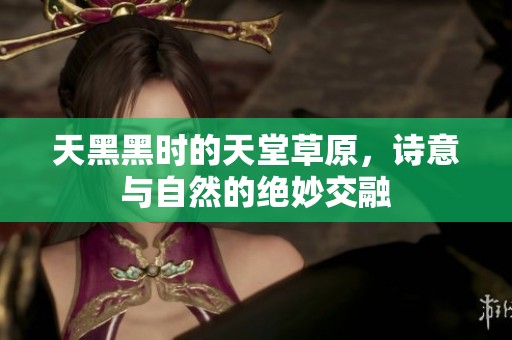天黑黑時(shí)的天堂草原，詩意與自然的絕妙交融
