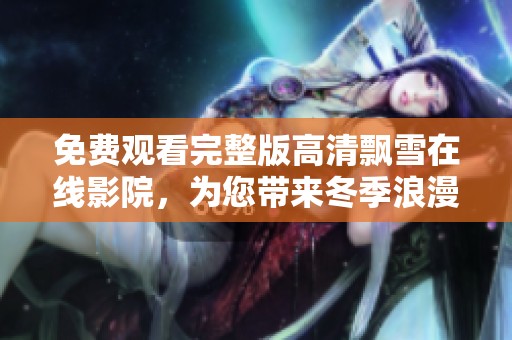 免費(fèi)觀看完整版高清飄雪在線影院，為您帶來冬季浪漫體驗(yàn)