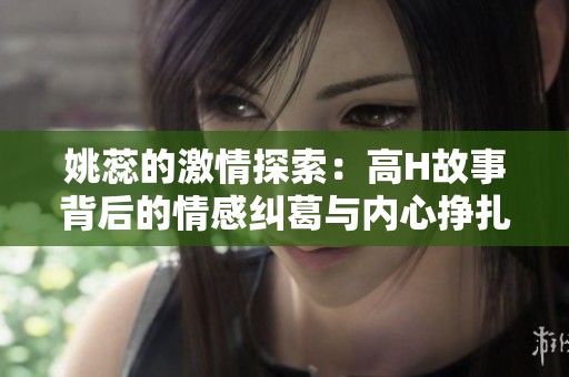姚蕊的激情探索：高H故事背后的情感糾葛與內心掙扎