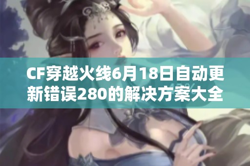 CF穿越火線6月18日自動更新錯誤280的解決方案大全
