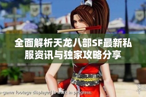 全面解析天龍八部SF最新私服資訊與獨家攻略分享