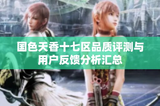國色天香十七區品質評測與用戶反饋分析匯總