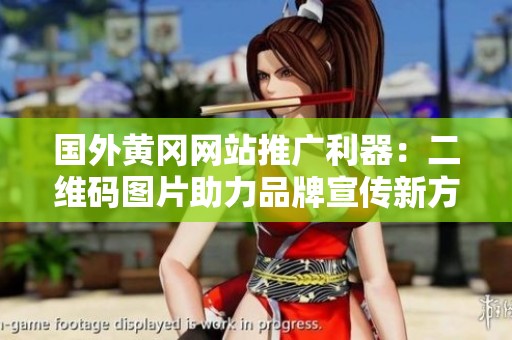 國外黃岡網站推廣利器：二維碼圖片助力品牌宣傳新方式