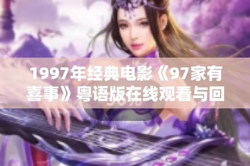 1997年經典電影《97家有喜事》粵語版在線觀看與回憶分享