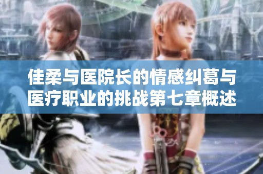 佳柔與醫院長的情感糾葛與醫療職業的挑戰第七章概述