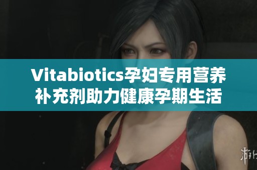 Vitabiotics孕婦專用營養補充劑助力健康孕期生活