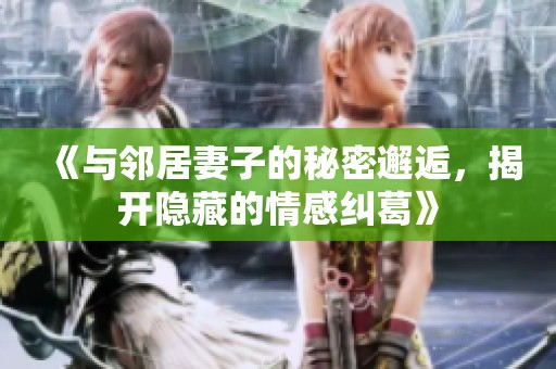 《與鄰居妻子的秘密邂逅，揭開隱藏的情感糾葛》