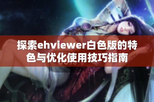 探索ehviewer白色版的特色與優化使用技巧指南