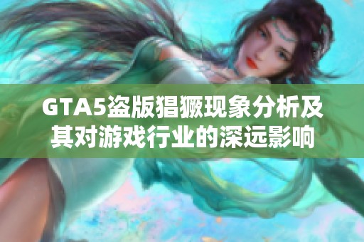 GTA5盜版猖獗現象分析及其對游戲行業(yè)的深遠影響