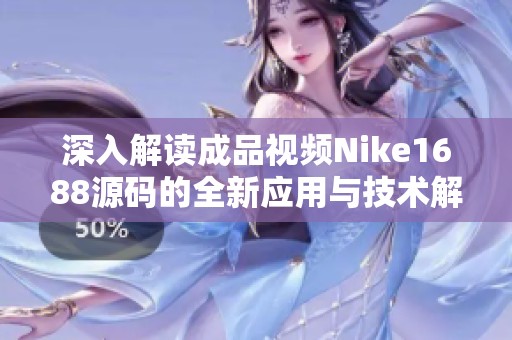 深入解讀成品視頻Nike1688源碼的全新應用與技術解析