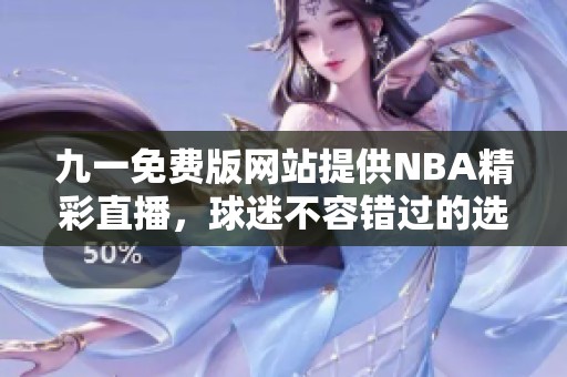 九一免費版網站提供NBA精彩直播，球迷不容錯過的選擇