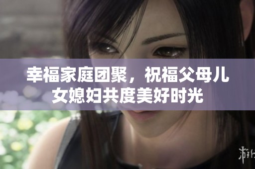 幸福家庭團聚，祝福父母兒女媳婦共度美好時光