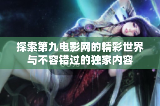 探索第九電影網的精彩世界與不容錯過的獨家內容