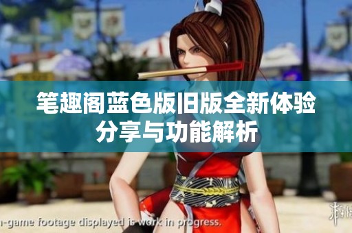 筆趣閣藍色版舊版全新體驗分享與功能解析