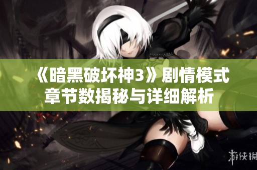 《暗黑破壞神3》劇情模式章節(jié)數(shù)揭秘與詳細解析
