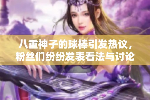 八重神子的球棒引發熱議，粉絲們紛紛發表看法與討論