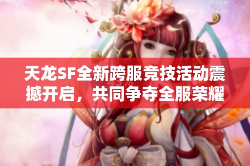 天龍SF全新跨服競技活動震撼開啟，共同爭奪全服榮耀！