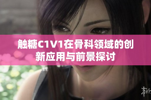觸糖C1V1在骨科領域的創新應用與前景探討
