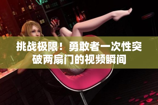 挑戰極限！勇敢者一次性突破兩扇門的視頻瞬間