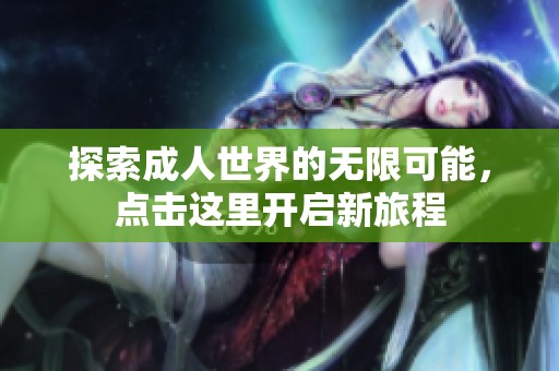 探索成人世界的無限可能，點擊這里開啟新旅程