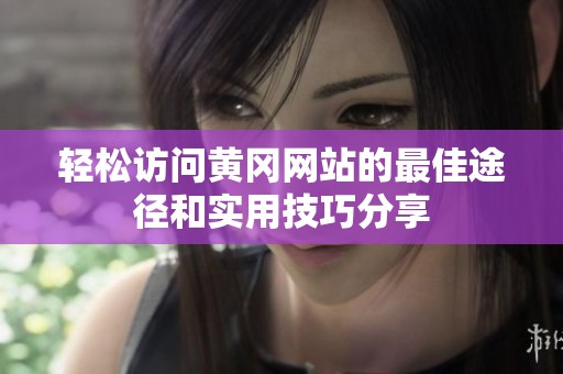 輕松訪問黃岡網站的最佳途徑和實用技巧分享